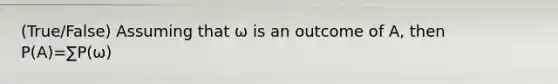 (True/False) Assuming that ω is an outcome of A, then P(A)=∑P(ω)