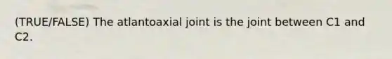 (TRUE/FALSE) The atlantoaxial joint is the joint between C1 and C2.