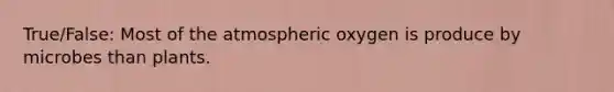 True/False: Most of the atmospheric oxygen is produce by microbes than plants.