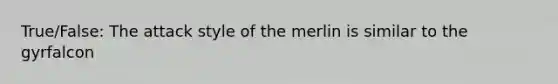 True/False: The attack style of the merlin is similar to the gyrfalcon