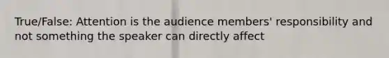 True/False: Attention is the audience members' responsibility and not something the speaker can directly affect