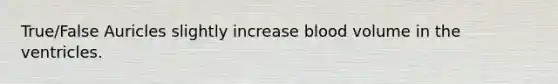 True/False Auricles slightly increase blood volume in the ventricles.