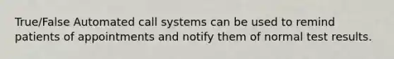 True/False Automated call systems can be used to remind patients of appointments and notify them of normal test results.