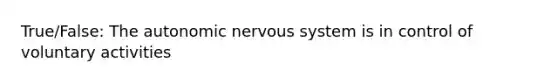 True/False: The autonomic nervous system is in control of voluntary activities