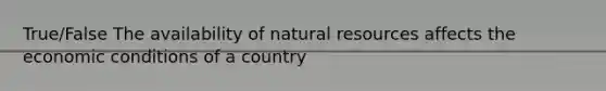 True/False The availability of natural resources affects the economic conditions of a country