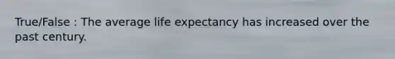 True/False : The average life expectancy has increased over the past century.