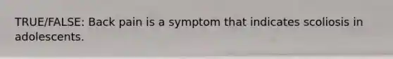 TRUE/FALSE: Back pain is a symptom that indicates scoliosis in adolescents.