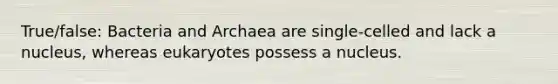 True/false: Bacteria and Archaea are single-celled and lack a nucleus, whereas eukaryotes possess a nucleus.