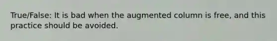 True/False: It is bad when the augmented column is free, and this practice should be avoided.