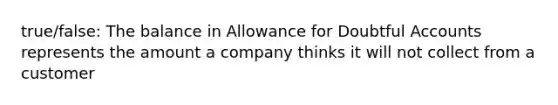 true/false: The balance in Allowance for Doubtful Accounts represents the amount a company thinks it will not collect from a customer