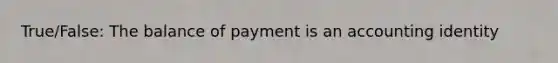 True/False: The balance of payment is an accounting identity