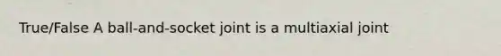 True/False A ball-and-socket joint is a multiaxial joint