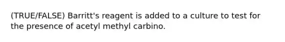 (TRUE/FALSE) Barritt's reagent is added to a culture to test for the presence of acetyl methyl carbino.