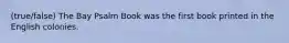 (true/false) The Bay Psalm Book was the first book printed in the English colonies.