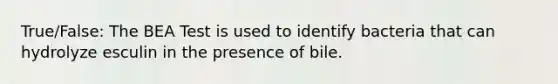 True/False: The BEA Test is used to identify bacteria that can hydrolyze esculin in the presence of bile.