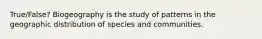 True/False? Biogeography is the study of patterns in the geographic distribution of species and communities.