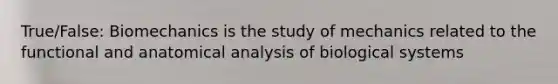 True/False: Biomechanics is the study of mechanics related to the functional and anatomical analysis of biological systems