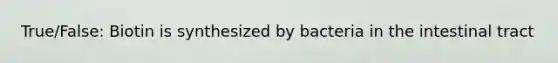 True/False: Biotin is synthesized by bacteria in the intestinal tract