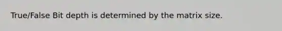 True/False Bit depth is determined by the matrix size.