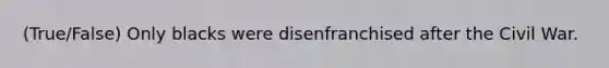 (True/False) Only blacks were disenfranchised after the Civil War.