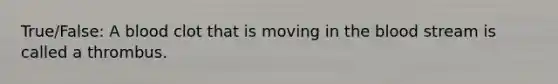 True/False: A blood clot that is moving in the blood stream is called a thrombus.