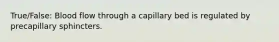 True/False: Blood flow through a capillary bed is regulated by precapillary sphincters.