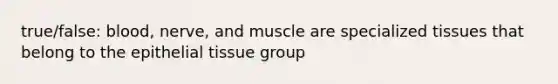 true/false: blood, nerve, and muscle are specialized tissues that belong to the epithelial tissue group