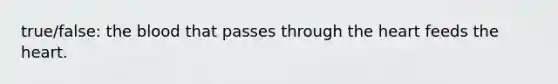 true/false: <a href='https://www.questionai.com/knowledge/k7oXMfj7lk-the-blood' class='anchor-knowledge'>the blood</a> that passes through <a href='https://www.questionai.com/knowledge/kya8ocqc6o-the-heart' class='anchor-knowledge'>the heart</a> feeds the heart.