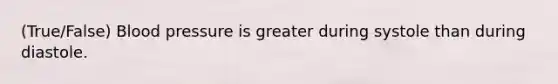(True/False) Blood pressure is greater during systole than during diastole.