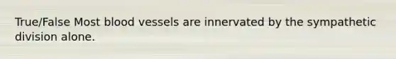 True/False Most blood vessels are innervated by the sympathetic division alone.