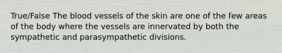 True/False <a href='https://www.questionai.com/knowledge/k7oXMfj7lk-the-blood' class='anchor-knowledge'>the blood</a> vessels of the skin are one of the few areas of the body where the vessels are innervated by both the sympathetic and parasympathetic divisions.