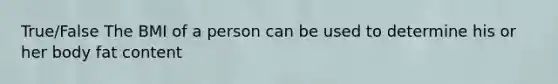 True/False The BMI of a person can be used to determine his or her body fat content