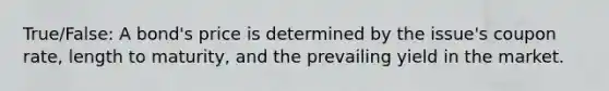 True/False: A bond's price is determined by the issue's coupon rate, length to maturity, and the prevailing yield in the market.