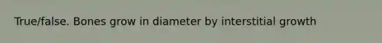 True/false. Bones grow in diameter by interstitial growth