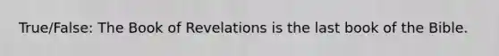 True/False: The Book of Revelations is the last book of the Bible.