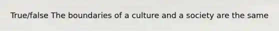 True/false The boundaries of a culture and a society are the same