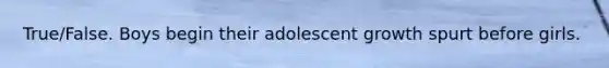True/False. Boys begin their adolescent growth spurt before girls.