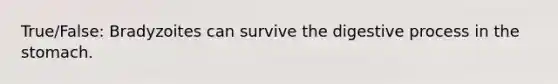 True/False: Bradyzoites can survive the digestive process in the stomach.