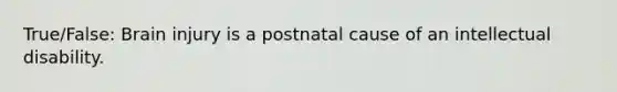 True/False: Brain injury is a postnatal cause of an intellectual disability.