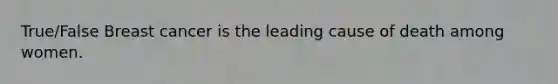 True/False Breast cancer is the leading cause of death among women.