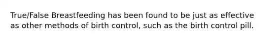 True/False Breastfeeding has been found to be just as effective as other methods of birth control, such as the birth control pill.