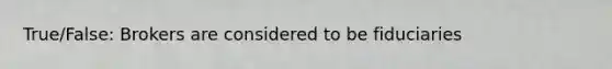 True/False: Brokers are considered to be fiduciaries