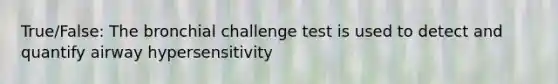 True/False: The bronchial challenge test is used to detect and quantify airway hypersensitivity