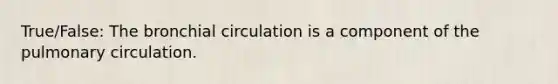 True/False: The bronchial circulation is a component of the pulmonary circulation.