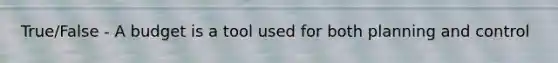 True/False - A budget is a tool used for both planning and control