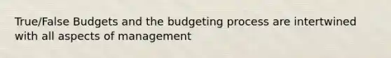 True/False Budgets and the budgeting process are intertwined with all aspects of management