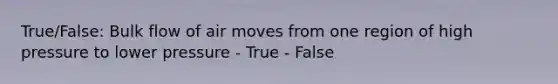 True/False: Bulk flow of air moves from one region of high pressure to lower pressure - True - False