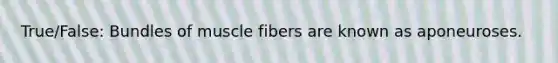 True/False: Bundles of muscle fibers are known as aponeuroses.