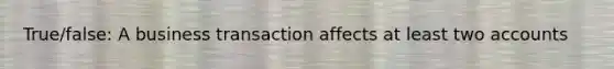 True/false: A business transaction affects at least two accounts