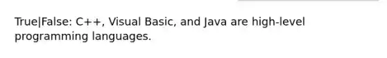 True|False: C++, Visual Basic, and Java are high-level programming languages.